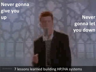 @EdMcBane
7 lessons learned building HP/HA systems
Never gonna
give you
up Never
gonna let
you down
 