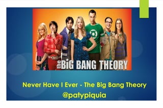 @patypiquia
Never Have I Ever - The Big Bang Theory
 