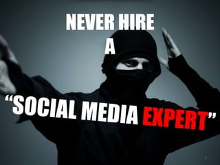 NEVER HIRE A “SOCIAL MEDIA EXPERT” 1 