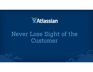 Never Lose Sight of the
Customer
 