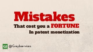 That cost you a
Mistakes
In patent monetization
@Greybservices
FORTUNE
 