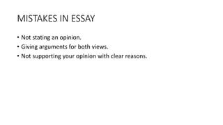 MISTAKES IN ESSAY
• Not stating an opinion.
• Giving arguments for both views.
• Not supporting your opinion with clear reasons.
 