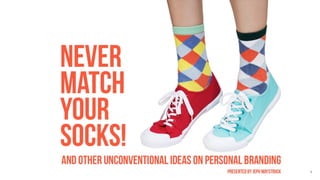 Never match your socks
 