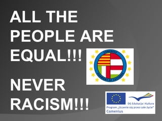 ALL THE
PEOPLE ARE
EQUAL!!!
NEVER
RACISM!!!
 