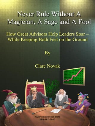 Never Rule Without A Magician, A Sage and A Fool How Great Advisors Help Leaders Soar – While Keeping Both Feet on the Ground By Clare Novak 