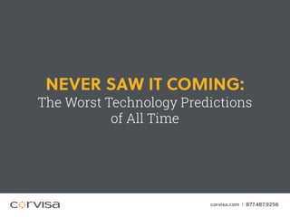 NEVER SAW IT COMING:
The Worst Technology Predictions
of All Time
corvisa.com | 877.487.9256
 