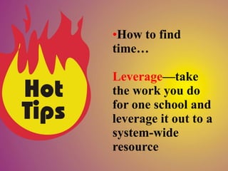 •How to find
time…

Leverage—take
the work you do
for one school and
leverage it out to a
system-wide
resource
 