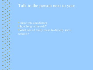 Talk to the person next to you:


• share role and district
• how long in the role?
•What does it really mean to directly serve
schools?
 