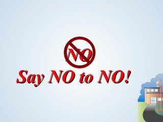 NO
Say NO to NO!
 