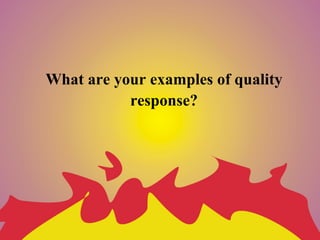 What are your examples of quality
           response?
 