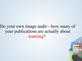 Do your own image audit—how many of
  your publications are actually about
               learning?
 