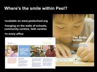 Where's the smile within Peel?

•available on www.peelschool.org
•hanging on the walls of schools,
community centres, faith centres
•in every office
 