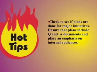 •Check to see if plans are
done for major initiatives.
Ensure that plans include
Q and A documents and
place an emphasis on
internal audiences.
 