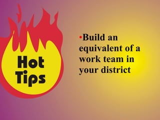 •Build an
equivalent of a
work team in
your district
 