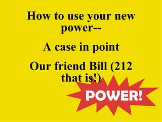 How to use your new
     power--
  A case in point
Our friend Bill (212
      that is!)
 