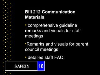 Bill 212 Communication
    Materials
    • comprehensive guideline
    remarks and visuals for staff
    meetings
    •Remarks and visuals for parent
    council meetings
    • detailed staff FAQ

SAFETY    16
 