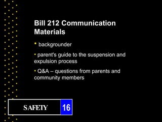 Bill 212 Communication
  Materials
  • backgrounder
  • parent's guide to the suspension and
  expulsion process
  • Q&A – questions from parents and
  community members




SAFETY       16
 
