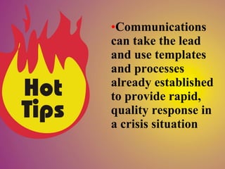 •Communications
can take the lead
and use templates
and processes
already established
to provide rapid,
quality response in
a crisis situation
 