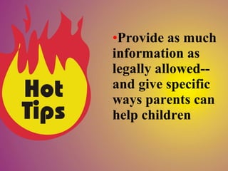 •Provide as much
information as
legally allowed--
and give specific
ways parents can
help children
 