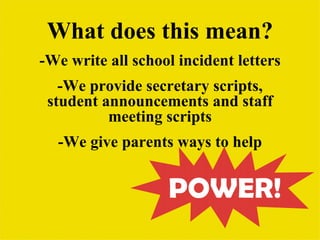 What does this mean?
-We write all school incident letters
   -We provide secretary scripts,
 student announcements and staff
          meeting scripts
  -We give parents ways to help
 
