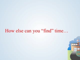 How else can you “find” time…
 