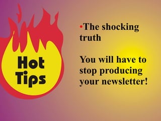 •The shocking
truth

You will have to
stop producing
your newsletter!
 
