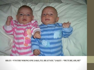 RILEY-“I’MTHEWRONGONEJAKE,I’LLBEATYOU.”JAKEY–“PICTURE,OH,HI!”
 