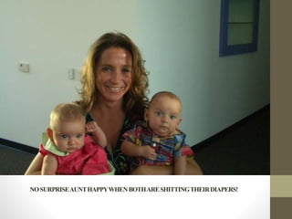 NOSURPRISEAUNTHAPPYWHENBOTHARESHITTINGTHEIRDIAPERS!
 