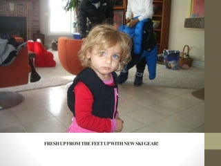 FRESHUPFROMTHEFEETUPWITHNEWSKIGEAR!
 