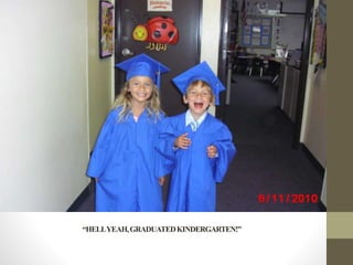 “HELLYEAH,GRADUATEDKINDERGARTEN!”
 