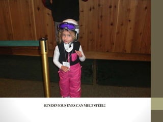 RI’SDEVIOUSEYESCANMELTSTEEL!
 