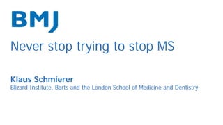 Never stop trying to stop MS
Klaus Schmierer
Blizard Institute, Barts and the London School of Medicine and Dentistry
 