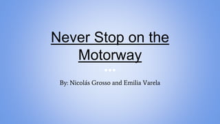 Never Stop on the
Motorway
By: Nicolás Grosso and Emilia Varela
 