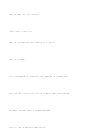 Anak mayaman kasi kaya ganyan.
Hindi sanay sa masikip.
Ang laki nya masyado para sumakay sa tricycle.
Ang laking mama.
Para syang poste sa tangkad at ang lapad pa ng katawan nya.
Ano kaya ang kinakain ng lalaking to para lumaki nang ganito?
Malamang yung mga pagkain na pang mayaman.
Ayoko talaga sa mga mayayaman na tao.
 