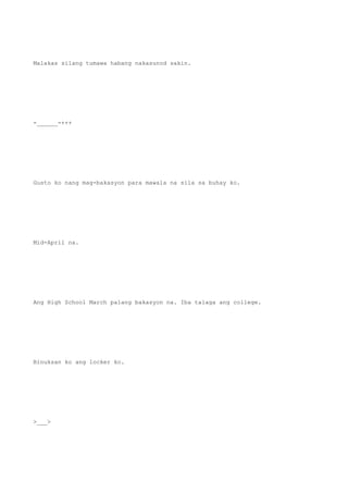 Malakas silang tumawa habang nakasunod sakin.
-______-+++
Gusto ko nang mag-bakasyon para mawala na sila sa buhay ko.
Mid-April na.
Ang High School March palang bakasyon na. Iba talaga ang college.
Binuksan ko ang locker ko.
>___>
 