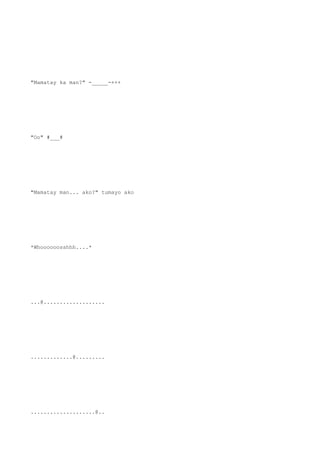 "Mamatay ka man?" -_____-+++
"Oo" #___#
"Mamatay man... ako?" tumayo ako
*Whoooooosshhh....*
...@...................
.............@.........
....................@..
 