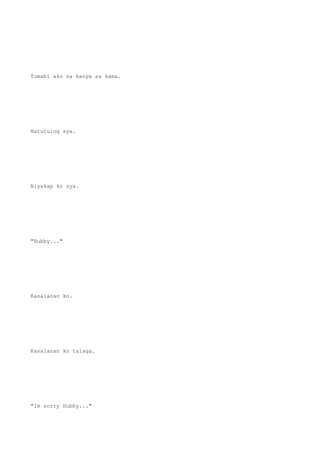 Tumabi ako sa kanya sa kama.
Natutulog sya.
Niyakap ko sya.
"Hubby..."
Kasalanan ko.
Kasalanan ko talaga.
"Im sorry Hubby..."
 