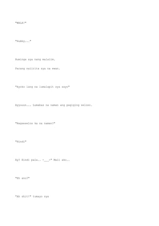 "WALA!"
"Hubby..."
Huminga sya nang malalim.
Parang naiirita sya na ewan.
"Ayoko lang na lumalapit sya sayo"
Ayyuuun... Lumabas na naman ang pagiging seloso.
"Nagseselos ka na naman?"
"Hindi"
Ay? Hindi pala.. -___-" Mali ako..
"Eh ano?"
"Ah shit!" tumayo sya
 