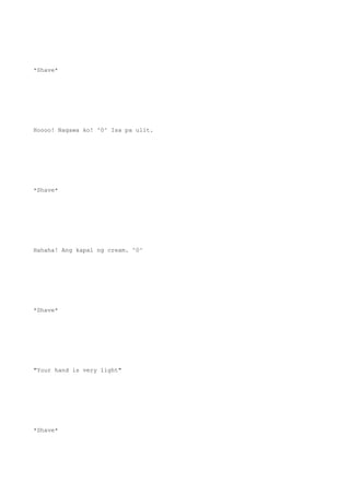 *Shave*
Hoooo! Nagawa ko! ^0^ Isa pa ulit.
*Shave*
Hahaha! Ang kapal ng cream. ^0^
*Shave*
"Your hand is very light"
*Shave*
 
