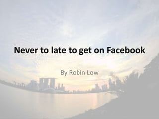 Never to late to get on Facebook
By Robin Low
 