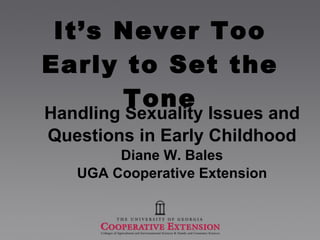 It’s Never Too Early to Set the Tone Handling Sexuality Issues and  Questions in Early Childhood Diane W. Bales UGA Cooperative Extension 