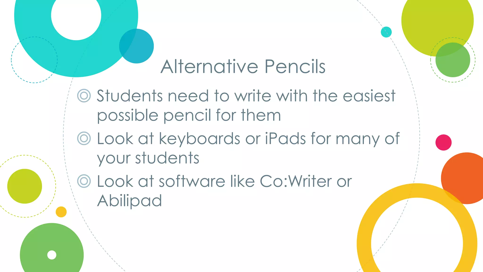Click to edit
Master title style
Alternative Pencils
◎ Students need to write with the easiest
possible pencil for them
◎ Look at keyboards or iPads for many of
your students
◎ Look at software like Co:Writer or
Abilipad
 