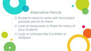 Click to edit
Master title style
Alternative Pencils
◎ Students need to write with the easiest
possible pencil for them
◎ Look at keyboards or iPads for many of
your students
◎ Look at software like Co:Writer or
Abilipad
 