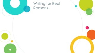 Click to edit
Master title style
Writing for Real
Reasons
 