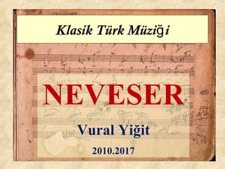 Klasik Türk Müzi iğ
NEVESER
Vural Yiğit
2010.2017
 