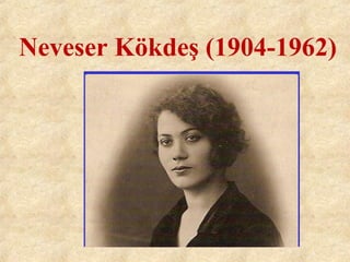 Neveser Kökdeş (1904-1962)
 