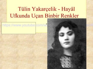 Tülin Yakarçelik - Hayâl
Ufkunda Uçan Binbir Renkler
.https://www.youtube.com/watch?v=aRFjx5YkpNw&list=R
 