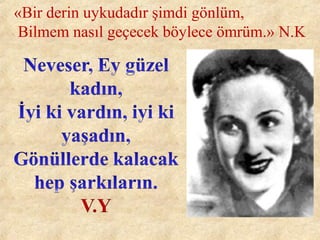 «Bir derin uykudadır şimdi gönlüm,
Bilmem nasıl geçecek böylece ömrüm.» N.K
 