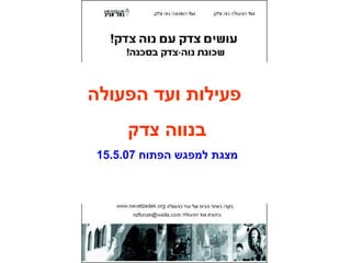 ‫הפעולה‬ ‫ועד‬ ‫פעילות‬
‫צדק‬ ‫בנווה‬
‫הפתוח‬ ‫למפגש‬ ‫מצגת‬15.5.07
 