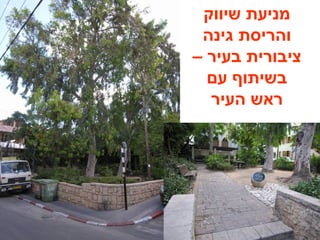 ‫שיווק‬ ‫מניעת‬
‫גינה‬ ‫והריסת‬
– ‫בעיר‬ ‫ציבורית‬
‫עם‬ ‫בשיתוף‬
‫העיר‬ ‫ראש‬
 